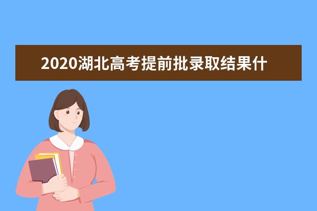 2020湖北高考提前批录取结果什么时候出来