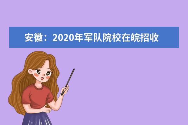 安徽：2020年军队院校在皖招收普通高中毕业生面试体检公告