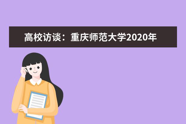 高校访谈：重庆师范大学2020年招生专业和计划