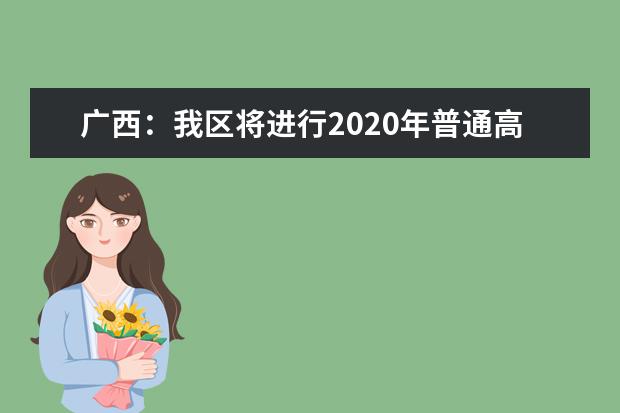 广西：我区将进行2020年普通高考本科提前批体育类和其他类专业征集志愿