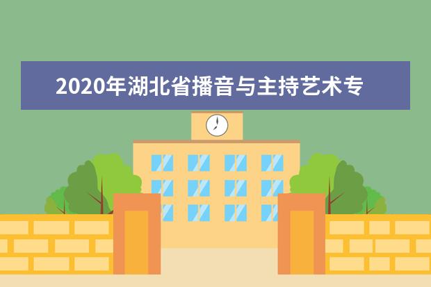 2020年湖北省播音与主持艺术专业统考报考须知