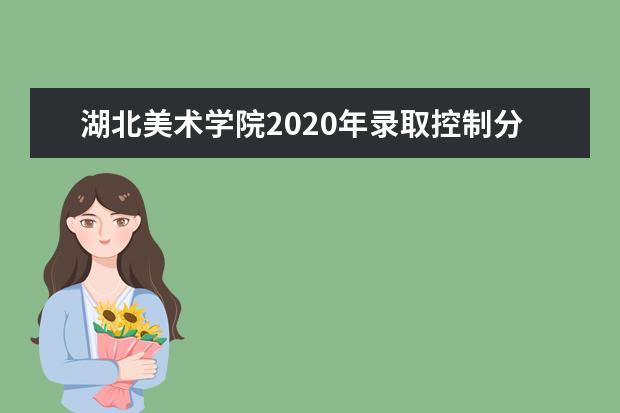 湖北美术学院2020年录取控制分数线（湖北）