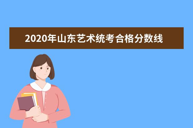 2020年山东艺术统考合格分数线