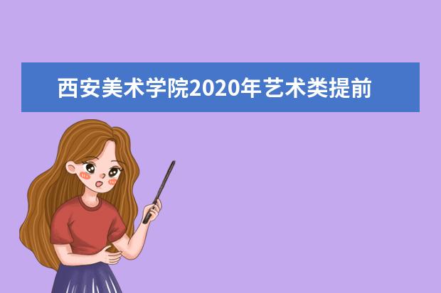 西安美术学院2020年艺术类提前批本科录取分数线