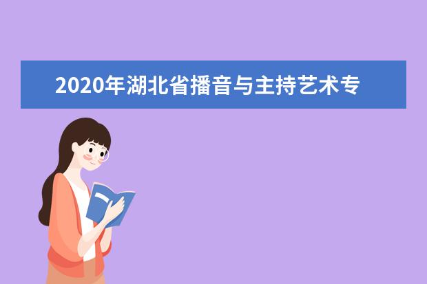 2020年湖北省播音与主持艺术专业统考报考须知