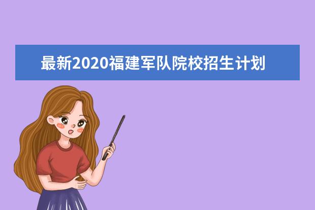 最新2020福建军队院校招生计划公布