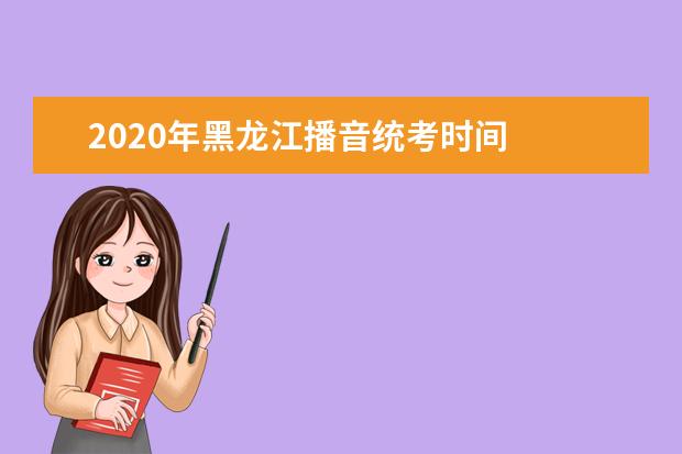 2020年黑龙江播音统考时间