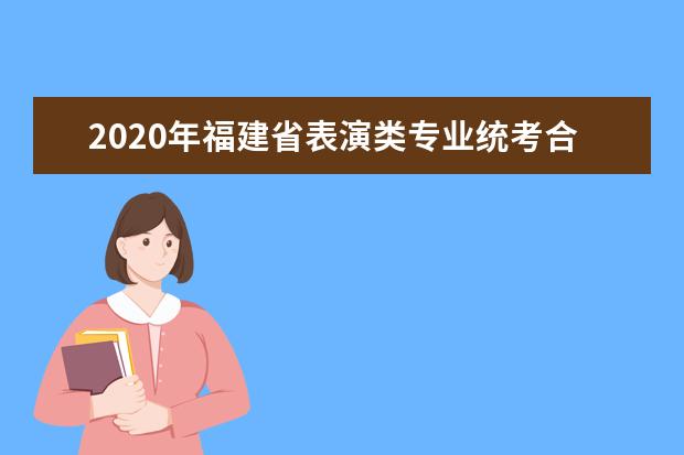 2020年福建省表演类专业统考合格线