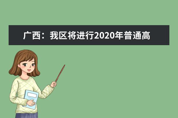 广西：我区将进行2020年普通高考本科提前批体育类和其他类专业征集志愿