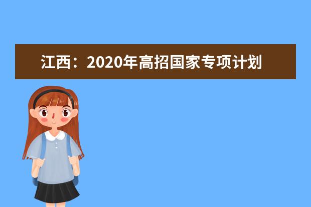 江西：2020年高招国家专项计划本科录取情况发布