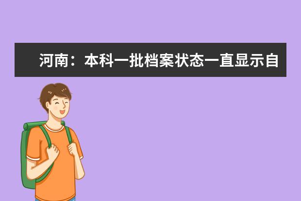 河南：本科一批档案状态一直显示自由可投？这份录取时间安排请收好！