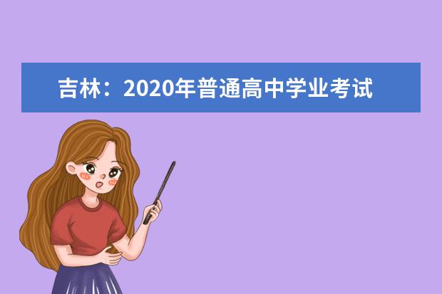 吉林：2020年普通高中学业考试实验操作考查时间安排