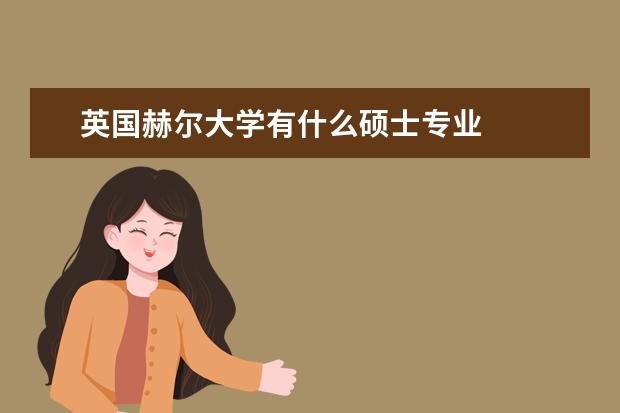 英国赫尔大学有什么硕士专业