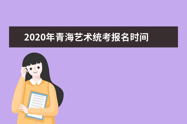 2020年青海艺术统考报名时间