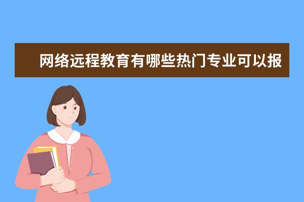 网络远程教育有哪些热门专业可以报考？