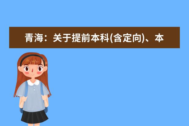 青海：关于提前本科(含定向)、本科一段(含定向)批次未完成计划进行征集志愿的公告