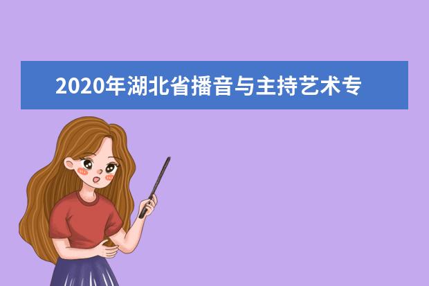 2020年湖北省播音与主持艺术专业统考报考须知