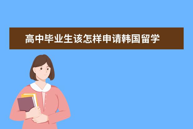 高中毕业生该怎样申请韩国留学