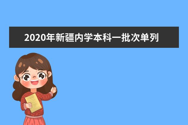 2020年新疆内学本科一批次单列类（四年）理工平行志愿院校招生投档线