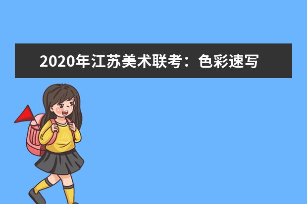 2020年江苏美术联考：色彩速写难度大，细节把控拉差距