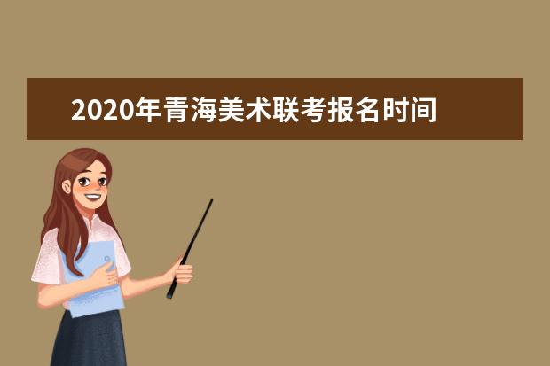 2020年青海美术联考报名时间