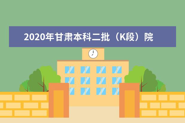 2020年甘肃本科二批（K段）院校投档最低分（文史）