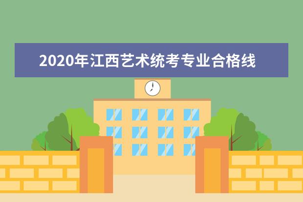 2020年江西艺术统考专业合格线、资格线的划定