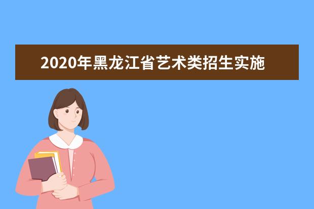 2020年黑龙江省艺术类招生实施办法