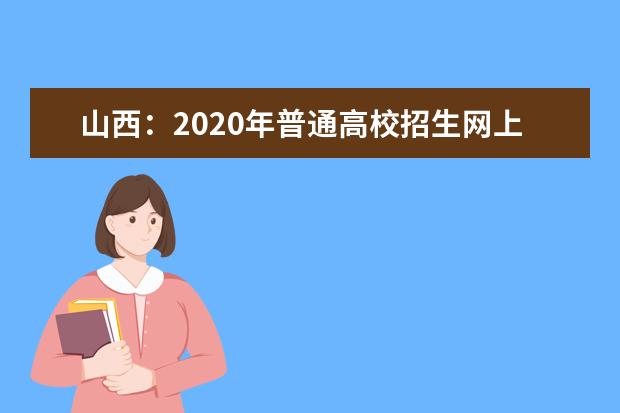 山西：2020年普通高校招生网上填报志愿(第四段)公告