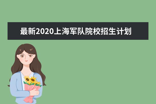 最新2020上海军队院校招生计划公布