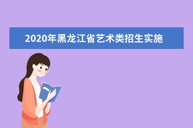 2020年黑龙江省艺术类招生实施办法