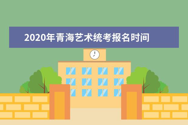 2020年青海艺术统考报名时间