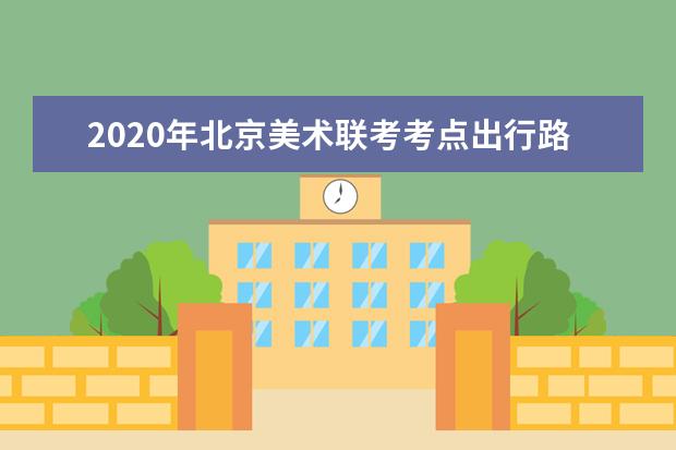 2020年北京美术联考考点出行路线