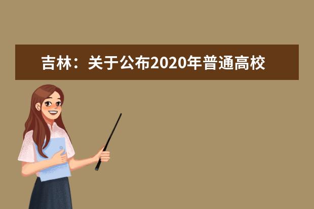 吉林：关于公布2020年普通高校招生专科各科类、批次录取最低控制分数线的通知