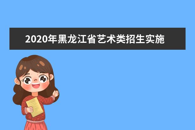 2020年黑龙江省艺术类招生实施办法