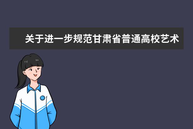 关于进一步规范甘肃省普通高校艺术类专业考试工作的通知