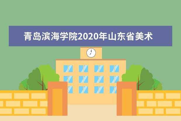 青岛滨海学院2020年山东省美术类专业录取分数线