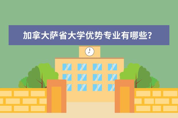 加拿大萨省大学优势专业有哪些？