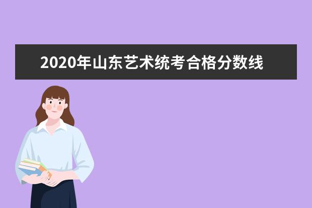 2020年山东艺术统考合格分数线