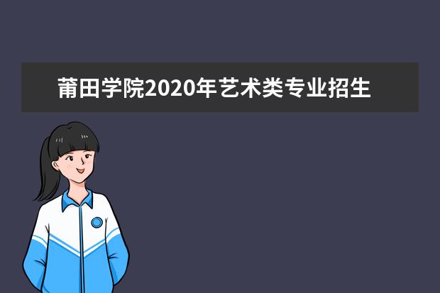 莆田学院2020年艺术类专业招生计划