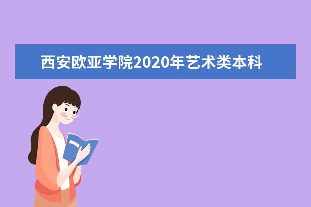 西安欧亚学院2020年艺术类本科招生计划