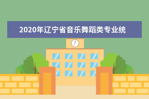 2020年辽宁省音乐舞蹈类专业统考考试说明（试行）