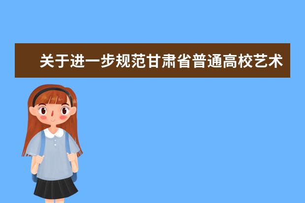 关于进一步规范甘肃省普通高校艺术类专业考试工作的通知