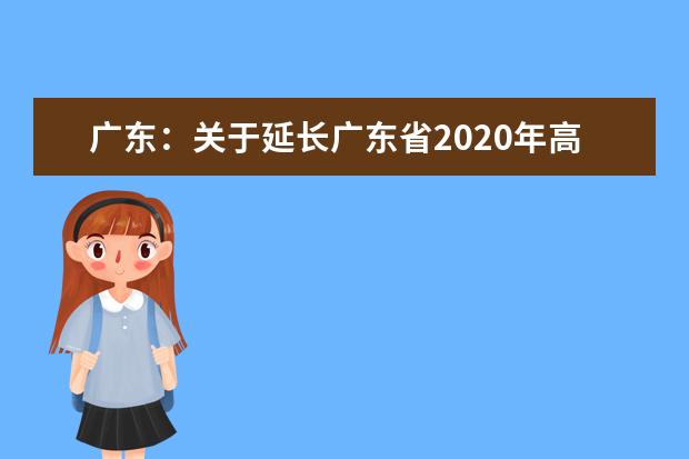 广东：关于延长广东省2020年高职扩招专项行动考生报名时间的公告