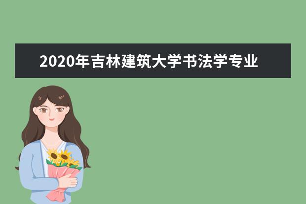 2020年吉林建筑大学书法学专业校考合格分数线