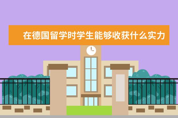 在德国留学时学生能够收获什么实力