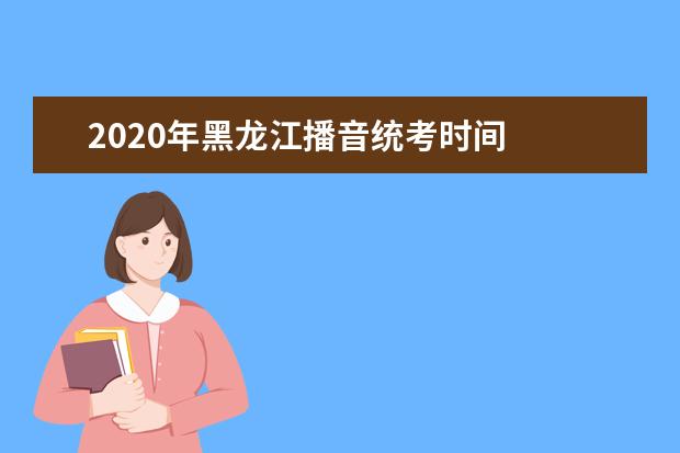 2020年黑龙江播音统考时间