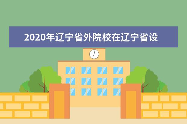 2020年辽宁省外院校在辽宁省设点考试院校名单（沈阳音乐学院考点）