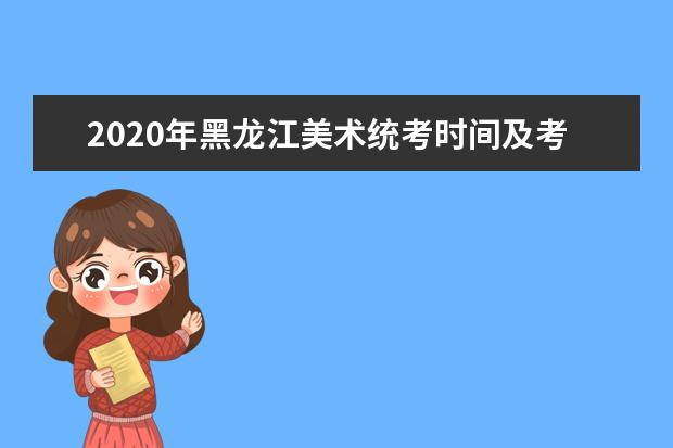 2020年黑龙江美术统考时间及考点