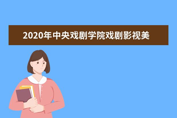 2020年中央戏剧学院戏剧影视美术设计专业录取分数线（最低排名）